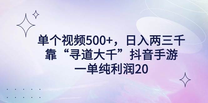 单个视频500+，日入两三千轻轻松松，靠“寻道大千”抖音手游，一单纯利...-小白项目网