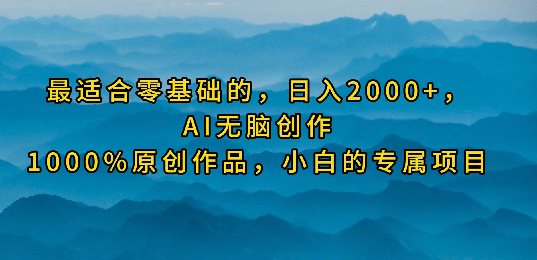 最适合零基础的，日入2000+，AI无脑创作，100%原创作品，小白的专属项目 - 小白项目网-小白项目网