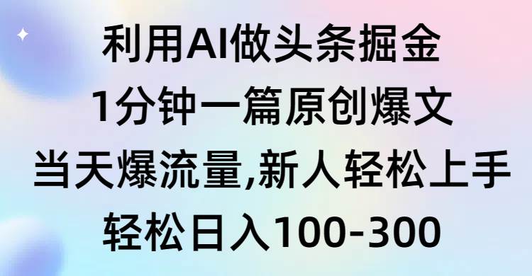 利用AI做头条掘金，1分钟一篇原创爆文，当天爆流量，新人轻松上手 - 小白项目网-小白项目网