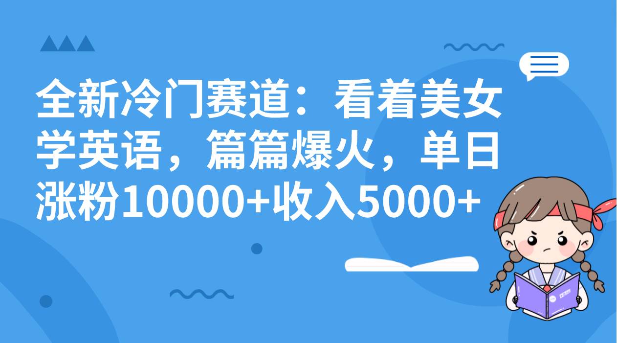 全新冷门赛道：看着美女学英语，篇篇爆火，单日涨粉10000+收入5000+ - 小白项目网-小白项目网