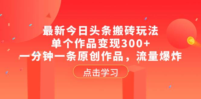 最新今日头条搬砖玩法,单个作品变现300+,一分钟一条原创作品,流量爆炸 - 小白项目网-小白项目网