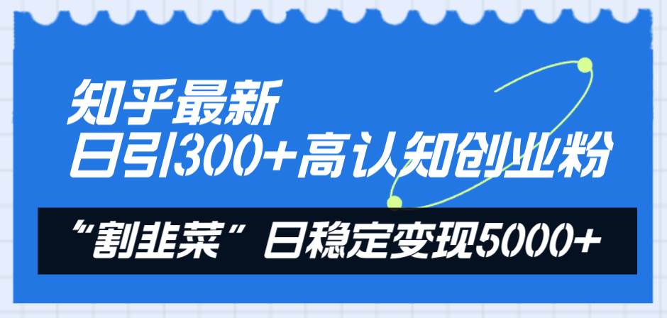 知乎最新日引300+高认知创业粉，“割韭菜”日稳定变现5000+ - 小白项目网-小白项目网