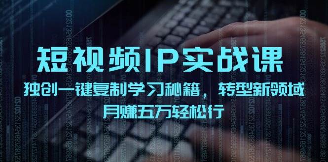 短视频 IP实战课，独创一键复制学习秘籍，转战新领域，月赚五万轻松行 - 小白项目网-小白项目网