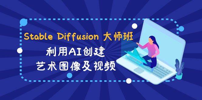 Stable Diffusion 大师班: 利用AI创建艺术图像及视频-31视频课-中英字幕 - 小白项目网-小白项目网