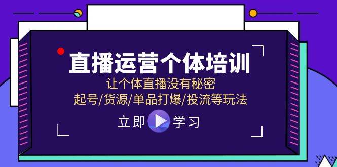 直播运营个体培训,让个体直播没有秘密,起号/货源/单品打爆/投流等玩法 - 小白项目网-小白项目网