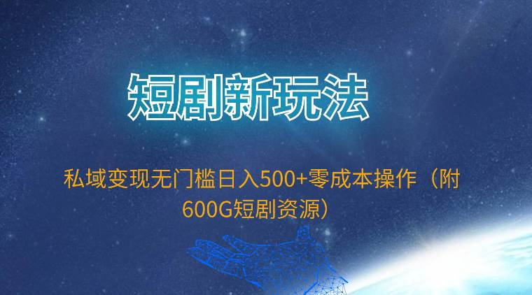 短剧新玩法，私域变现无门槛日入500+零成本操作（附600G短剧资源） - 小白项目网-小白项目网