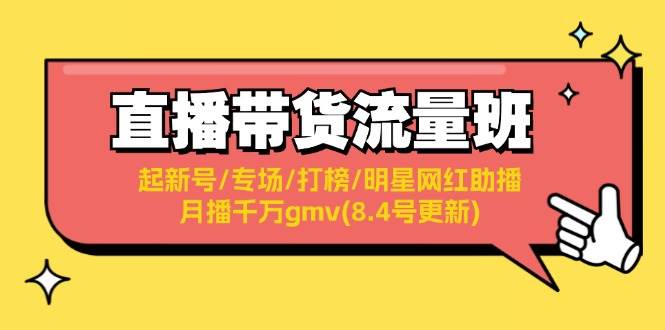 直播带货流量班：起新号/专场/打榜/明星网红助播/月播千万gmv(8.4号更新) - 小白项目网-小白项目网