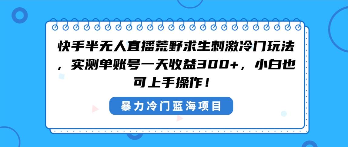 快手半无人直播荒野求生刺激冷门玩法，实测单账号一天收益300+，小白也...-小白项目网