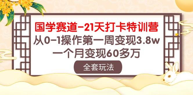 国学 赛道-21天打卡特训营：从0-1操作第一周变现3.8w，一个月变现60多万 - 小白项目网-小白项目网