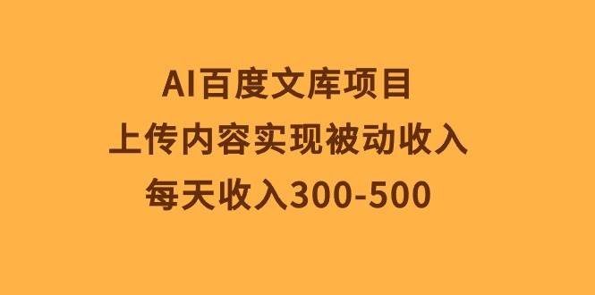AI百度文库项目，上传内容实现被动收入，每天收入300-500 - 小白项目网-小白项目网
