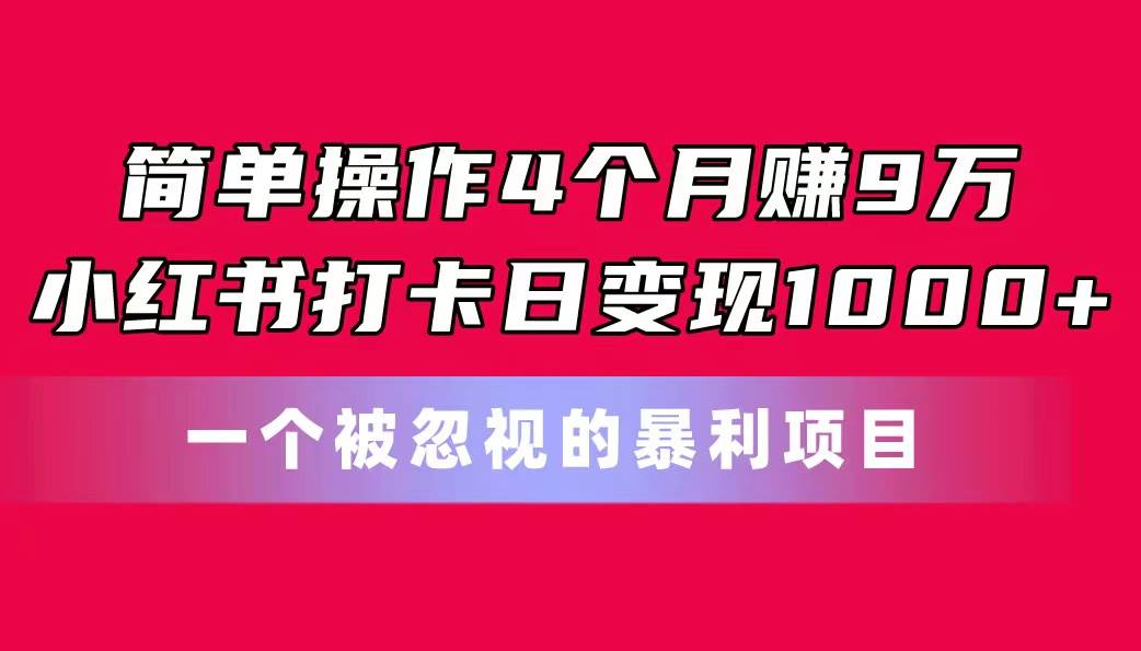 简单操作4个月赚9万！小红书打卡日变现1000+！一个被忽视的暴力项目 - 小白项目网-小白项目网