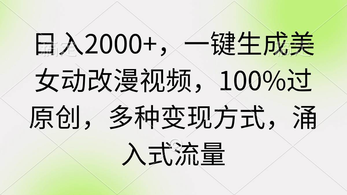 日入2000+，一键生成美女动改漫视频，100%过原创，多种变现方式 涌入式流量 - 小白项目网-小白项目网
