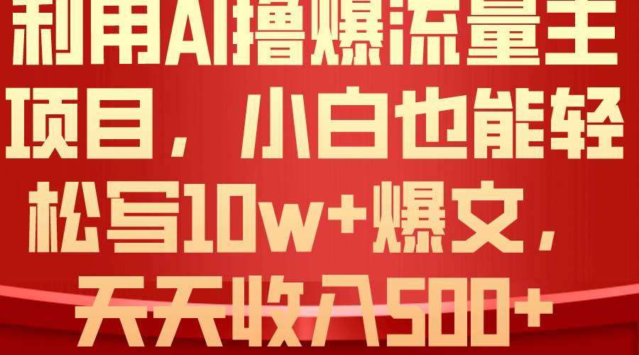 利用 AI撸爆流量主收益，小白也能轻松写10W+爆款文章，轻松日入500+ - 小白项目网-小白项目网