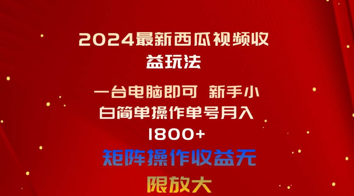 2024最新西瓜视频收益玩法，一台电脑即可 小白小白简单操作单号月入1800+ - 小白项目网-小白项目网
