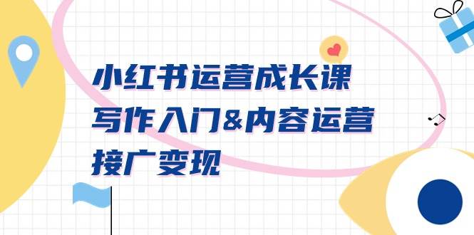 小红书运营成长课，写作入门内容运营接广变现【文档课】 - 小白项目网-小白项目网