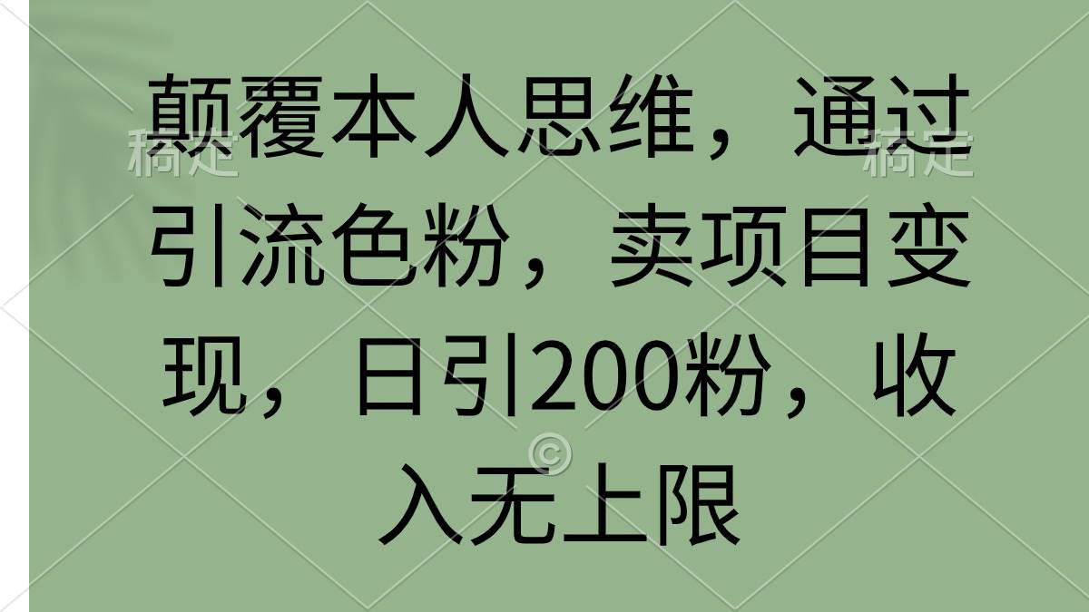 颠覆本人思维，通过引流色粉，卖项目变现，日引200粉，收入无上限 - 小白项目网-小白项目网