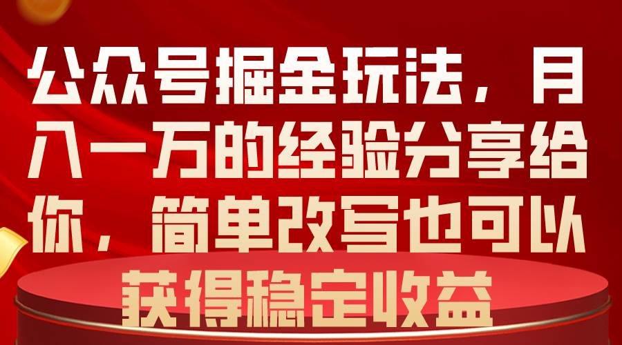 公众号掘金玩法，月入一万的经验分享给你，简单改写也可以获得稳定收益 - 小白项目网-小白项目网