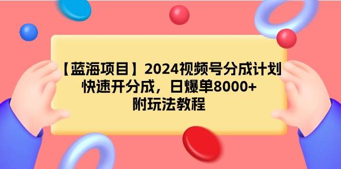 【蓝海项目】2024视频号分成计划,快速开分成,日爆单8000+,附玩法教程 - 小白项目网-小白项目网