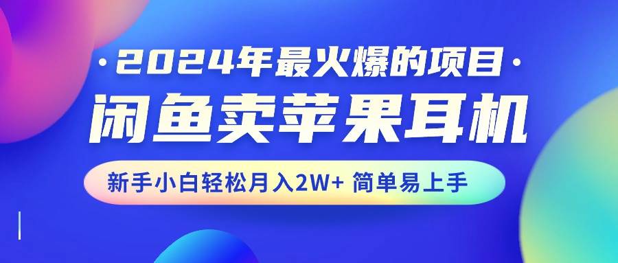 2024年最火爆的项目，闲鱼卖苹果耳机，小白小白轻松月入2W+简单易上手 - 小白项目网-小白项目网