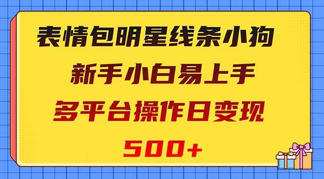 表情包明星线条小狗变现项目，小白易上手多平台操作日变现500+ - 小白项目网-小白项目网