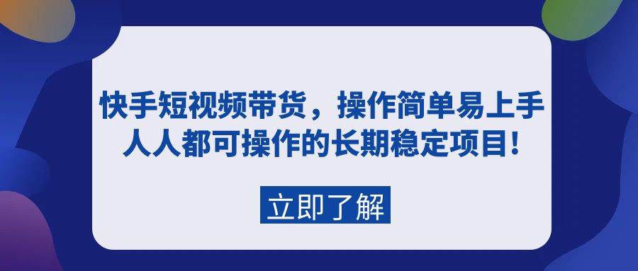 快手短视频带货，操作简单易上手，人人都可操作的长期稳定项目! - 小白项目网-小白项目网