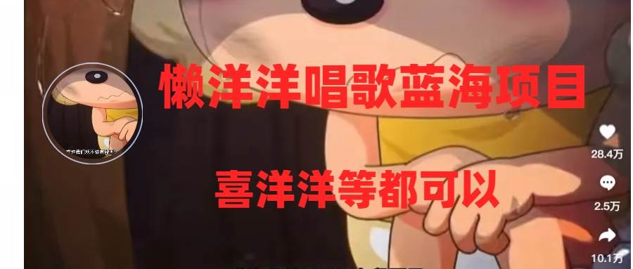 懒洋洋唱歌蓝海项目，单条作品上10+点赞，变现稳定/快（教程+工具） - 小白项目网-小白项目网