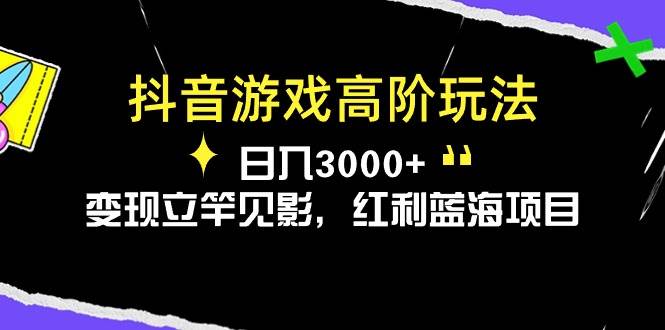 抖音游戏高阶玩法，日入3000+，变现立竿见影，红利蓝海项目 - 小白项目网-小白项目网