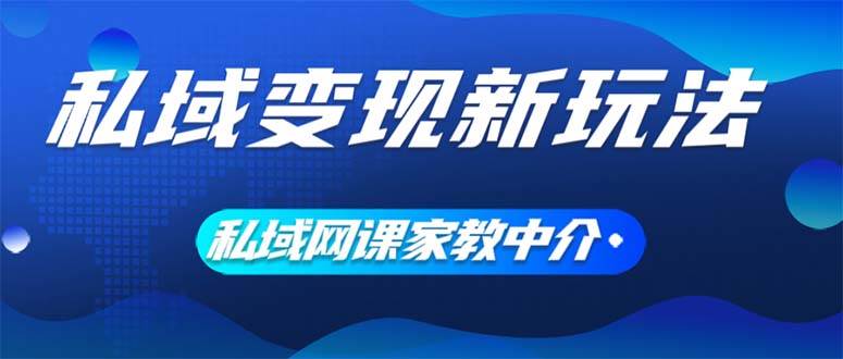 私域变现新玩法，网课家教中介，只做渠道和流量，让大学生给你打工、0... - 小白项目网-小白项目网