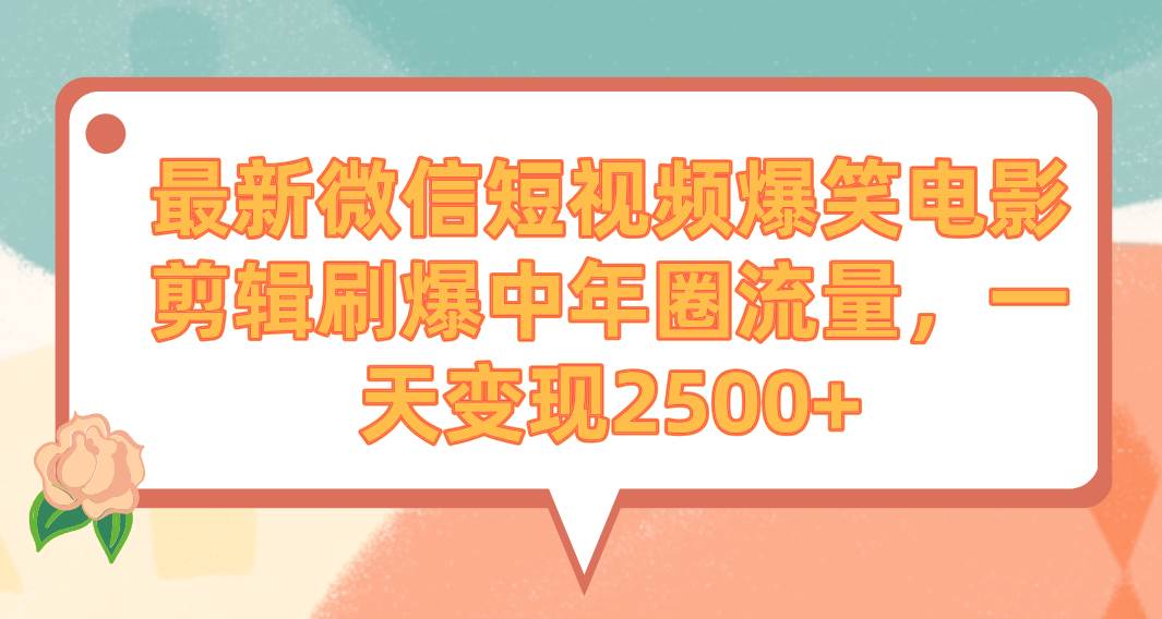 最新微信短视频爆笑电影剪辑刷爆中年圈流量，一天变现2500+ - 小白项目网-小白项目网