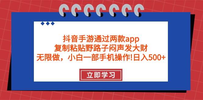 抖音手游通过两款app，复制粘贴野路子闷声发大财，无限做 一部手机日入500+ - 小白项目网-小白项目网