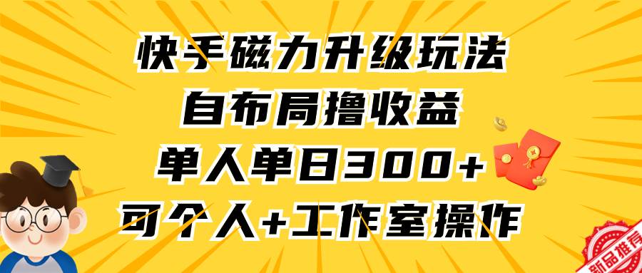 快手磁力升级玩法，自布局撸收益，单人单日300+，个人工作室均可操作 - 小白项目网-小白项目网