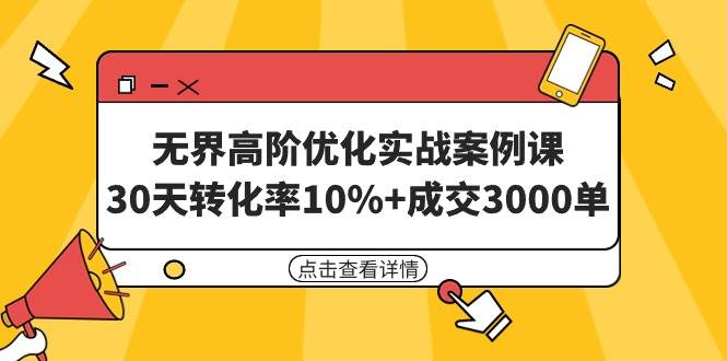 无界高阶优化实战案例课，30天转化率10%+成交3000单（8节课） - 小白项目网-小白项目网