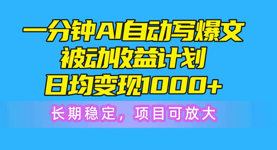 一分钟AI爆文被动收益计划，日均变现1000+，长期稳定，项目可放大 - 小白项目网-小白项目网