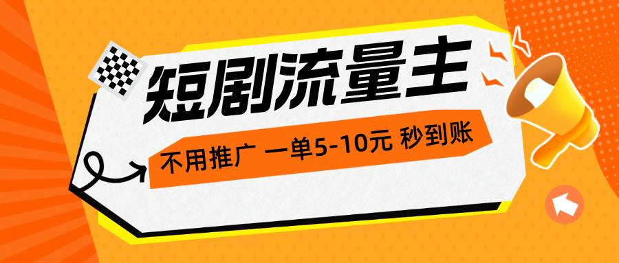 短剧流量主，不用推广，一单1-5元，一个小时200+秒到账 - 小白项目网-小白项目网