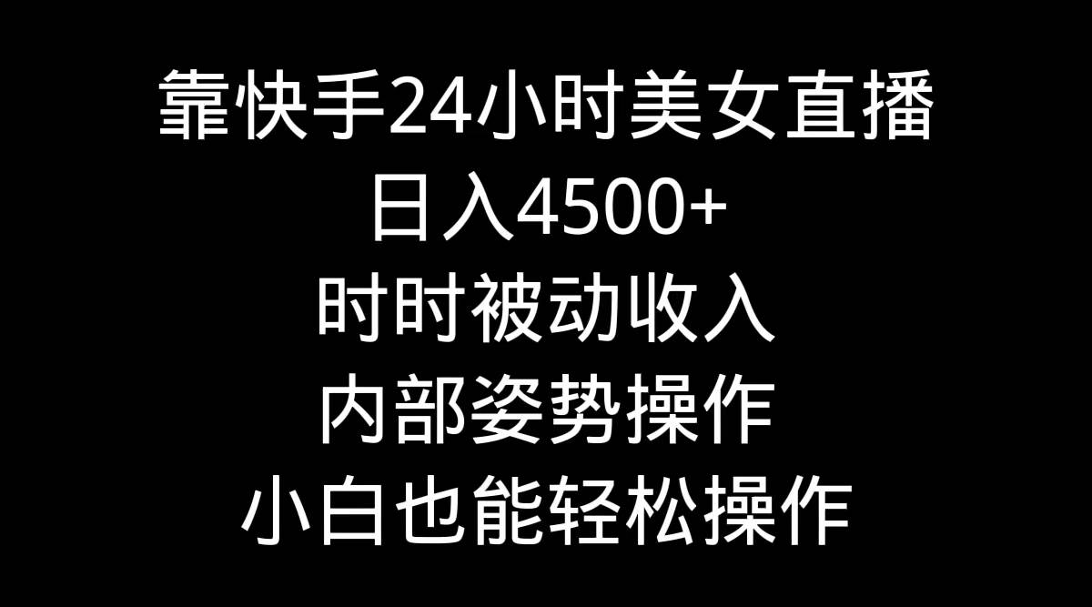 靠快手24小时美女直播,日入4500+,时时被动收入,内部姿势操作,小白也... - 小白项目网-小白项目网