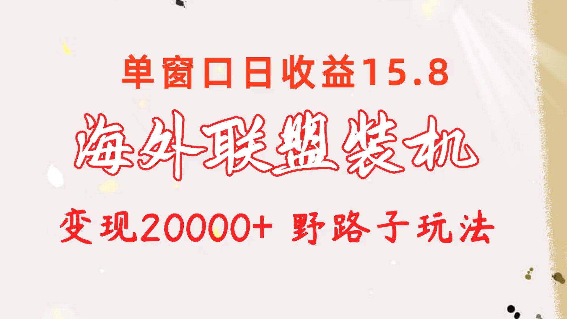 海外联盟装机 单窗口日收益15.8 变现20000+ 野路子玩法 - 小白项目网-小白项目网