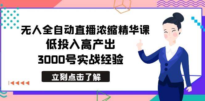 最新无人全自动直播浓缩精华课,低投入高产出,3000号实战经验 - 小白项目网-小白项目网