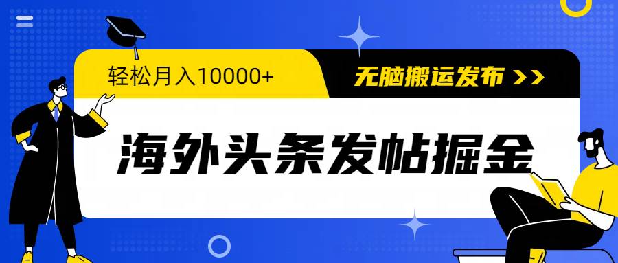 海外头条发帖掘金，轻松月入10000+，无脑搬运发布，小白小白无门槛 - 小白项目网-小白项目网