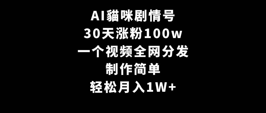 AI貓咪剧情号，30天涨粉100w，制作简单，一个视频全网分发，轻松月入1W+ - 小白项目网-小白项目网