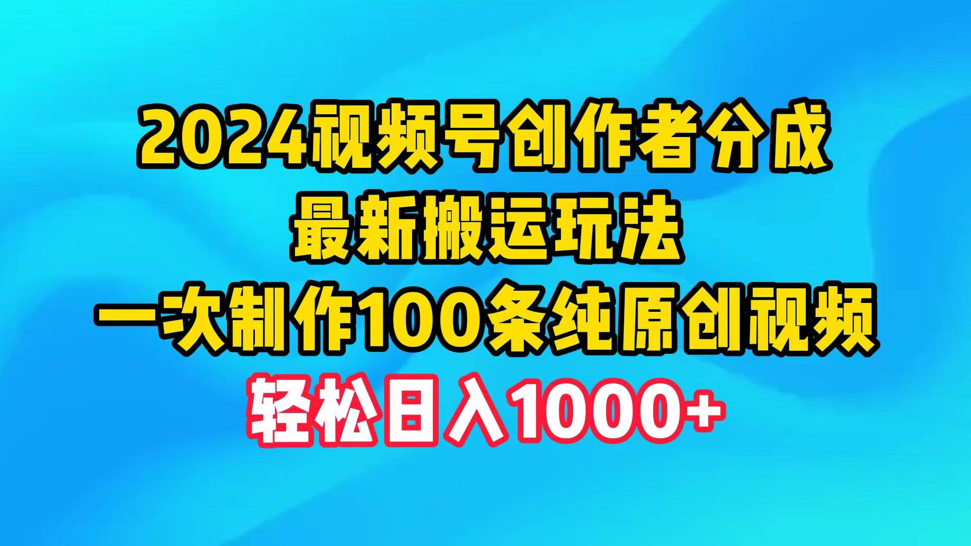 2024视频号创作者分成,最新搬运玩法,一次制作100条纯原创视频,日入1000+ - 小白项目网-小白项目网