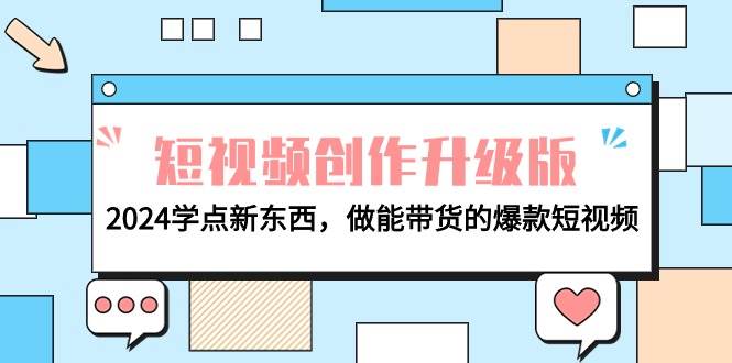 电商人必看-短视频创作升级版：2024学点新东西，做能带货的爆款短视频 - 小白项目网-小白项目网