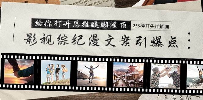 影视综纪漫文案引爆点，给你打开思维醍醐灌顶+255种开头详解课（26节） - 小白项目网-小白项目网