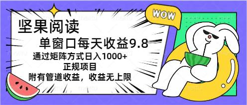 坚果阅读单窗口每天收益9.8通过矩阵方式日入1000+正规项目附有管道收益...-小白项目网