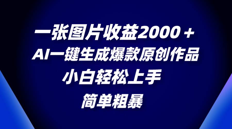 一张图片收益2000+,AI一键生成爆款原创作品,简单粗暴,小白轻松上手 - 小白项目网-小白项目网