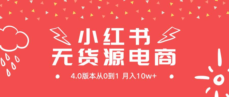 小红书无货源新电商4.0版本从0到1月入10w+ - 小白项目网-小白项目网