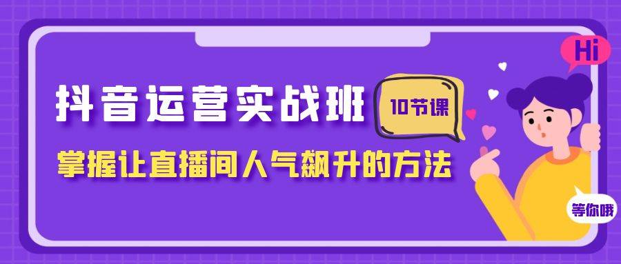 抖音运营实战班,掌握让直播间人气飙升的方法(10节课) - 小白项目网-小白项目网
