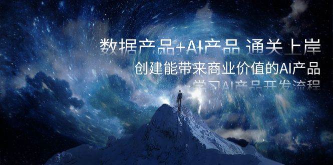 数据产品+AI产品 通关上岸，创建能带来商业价值的AI产品，学习AI产品开发 - 小白项目网-小白项目网