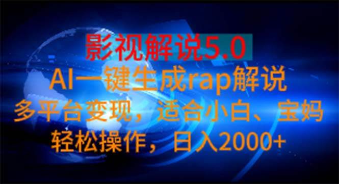 影视解说5.0  AI一键生成rap解说 多平台变现，适合小白，日入2000+-小白项目网