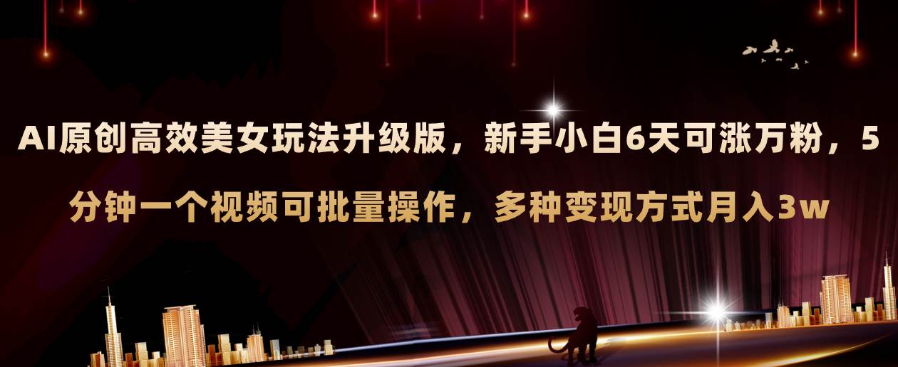 AI原创美女玩法升级版 小白6天涨万粉 5分钟制作视频可批量,多种变现月入3w - 小白项目网-小白项目网