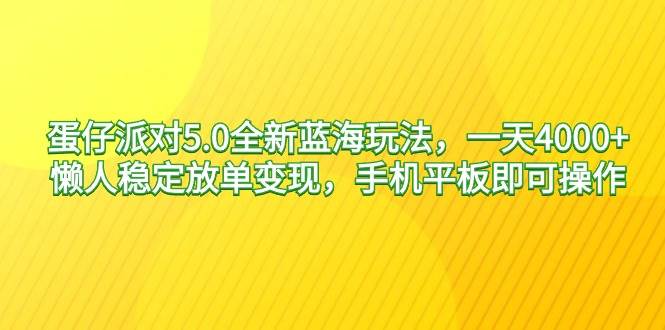蛋仔派对5.0全新蓝海玩法，一天4000+，懒人稳定放单变现，手机平板即可... - 小白项目网-小白项目网